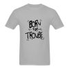 born for trouble t-shirt