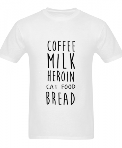 coffee milk heroin cat-food bread t shirt