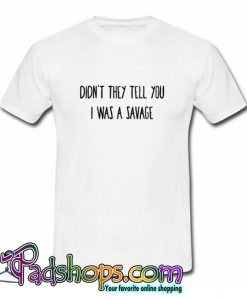 didn t They Tell You I was A Savage T shirt SL