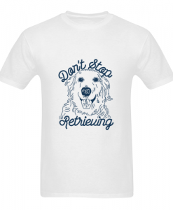 don 039 t stop retrieving t shirt