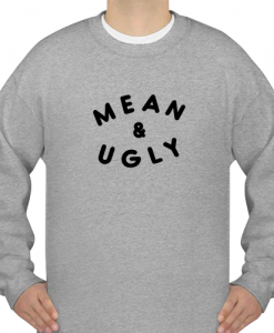 mean and ugly sweatshirt