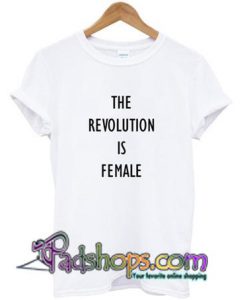 the revolution is female t-shirt