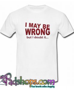 I May Be Wrong But I Doubt It T-Shirt-SL