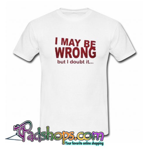 I May Be Wrong But I Doubt It T-Shirt-SL