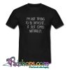 I’m Not Trying To Be Difficult It Just Comes Naturally T-Shirt-SL