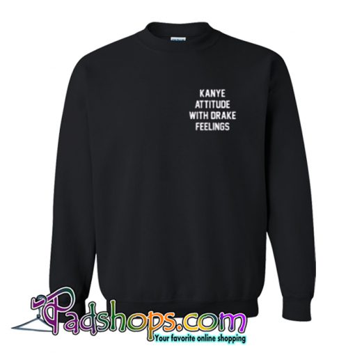 Kanye Attitude With Drake Feelings Sweatshirt 01-SL