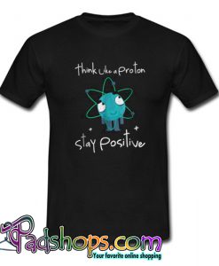 Think Like A Proton Stay Positive T-Shirt-SL