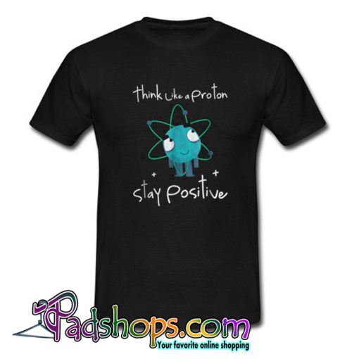 Think Like A Proton Stay Positive T-Shirt-SL