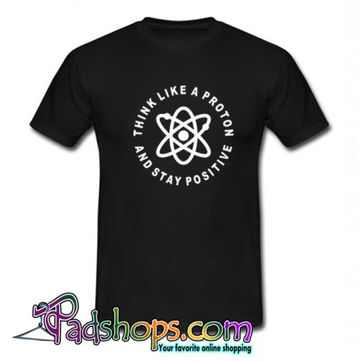 Think Like A Proton Stay Positive T Shirt-sl