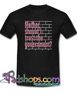 Mother Should I Trust The Government T-Shirt NT