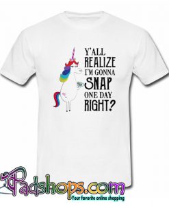 Y’all realize I’m gonna snap one day right Unicorn LGBT T-shirt-SL