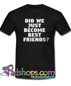 Did We Just Become Best Friends Trending t Shirt NT