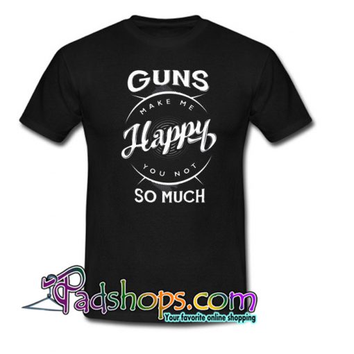 Guns Make Me Happy You Not So Much Trending T Shirt NT