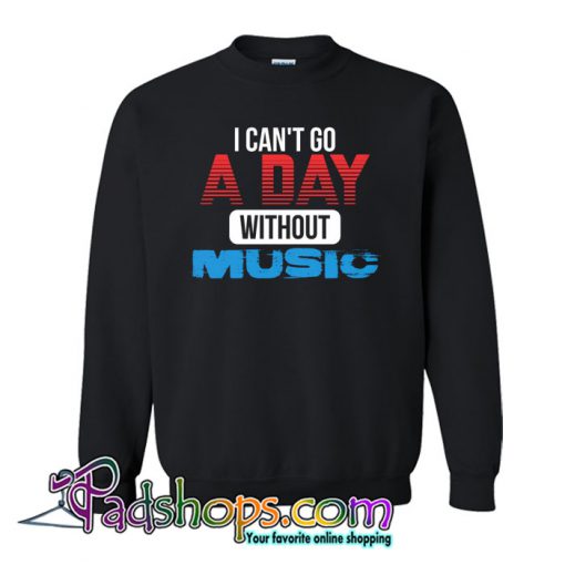 I CAN'T GO A DAY WITHOUT MUSIC Sweatshirt NT