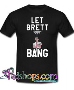 Let Brett bang Trending T shirt NT