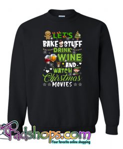Let's Bake Stuff Drink Wine And Watch Christmas Movies Sweatshirt NT