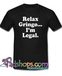 Relax Gringo I’m Legal T-Shirt NT