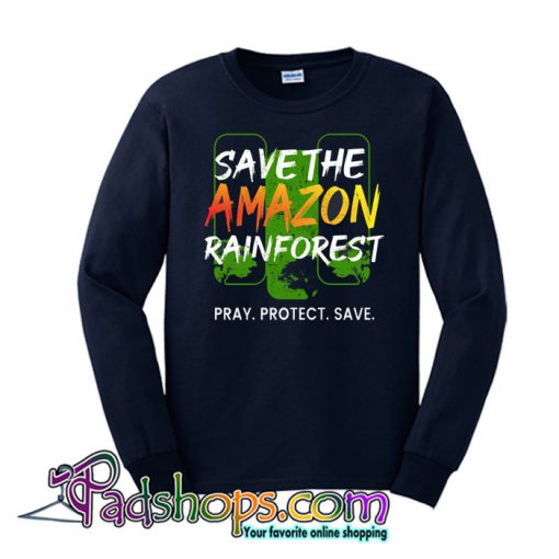Save The Amazon Rain Forest Pray Protect Save Sweatshirt NT