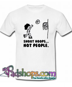 Shoot Hoops Not People T-Shirt 2 NT