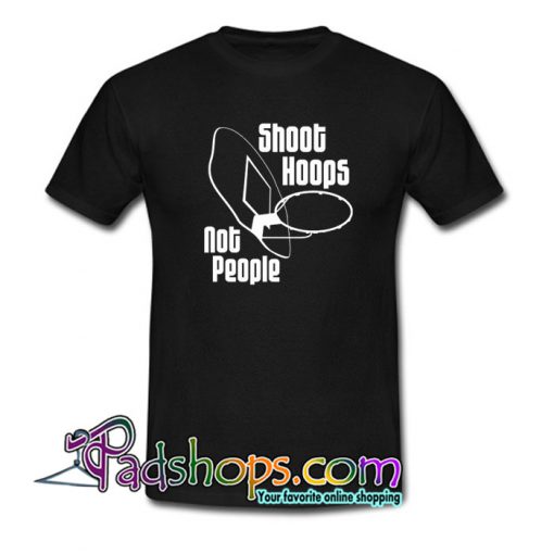 Shoot Hoops Not People T-Shirt 3 NT