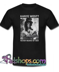 Slash Kanye West Never Heard Of Her T-Shirt NT