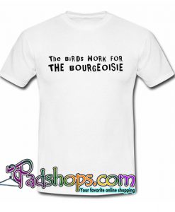 The Birds Work For The Bourgeoisie T-Shirt NT