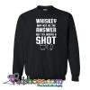 Whiskey Worth A Shot Whiskey Drinker Sweatshirt NT