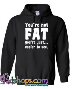 You're Not Fat You're Just Easier To See Hoodie NT