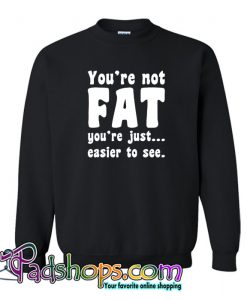 You're Not Fat You're Just Easier To See Sweatshirt NT