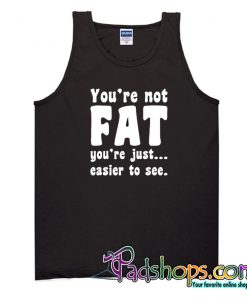 You're Not Fat You're Just Easier To See Tank Top NT