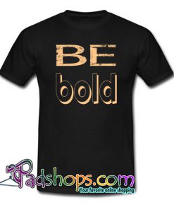 BE BOLD T-Shirt