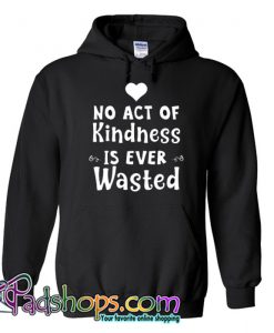 No Act Of Kindness Is Ever Wasted Hoodie NT