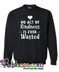 No Act Of Kindness Is Ever Wasted Sweatshirt NT