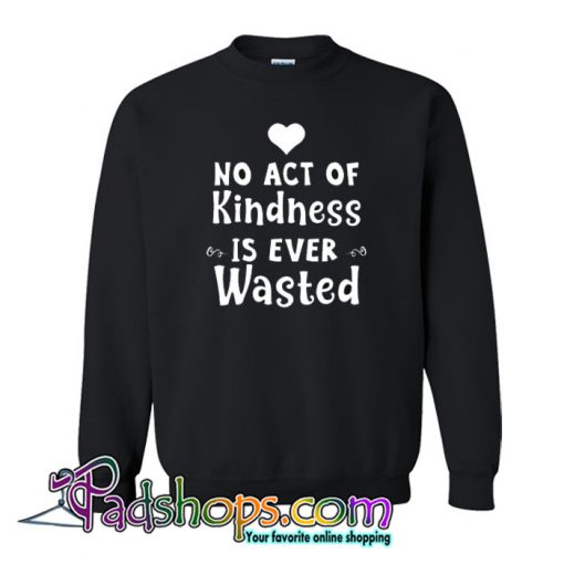 No Act Of Kindness Is Ever Wasted Sweatshirt NT