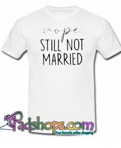 Nope Still not married Trending T Shirt NT