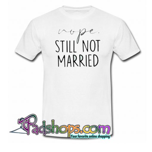 Nope Still not married Trending T Shirt NT