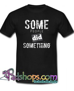 Some People Did Something T-Shirt 3 NT