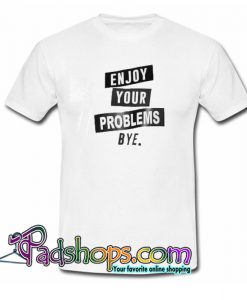 enjoy your problem bye trending t shirt NT