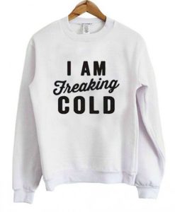 I Am Freakig Cold Sweatshirt