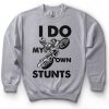 I Do My Own Stunts Sweatshirt