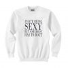 I hate being sexy but somebody has to do it sweatshirt