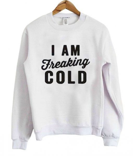 I’m Freaking Cold Sweatshirt