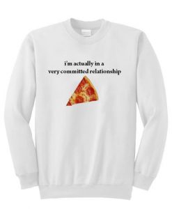 I’m actually in a very committed relationship pizza sweatshirt