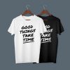 Good Things Take Time T- Shirt
