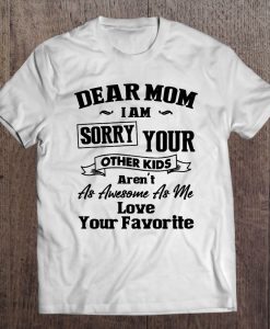 Dear Mom I’m Sorry Your Other Kids t shirt Ad