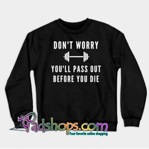 Don't Worry You'll Pass Out Before You Die SWEATSHIRT NT