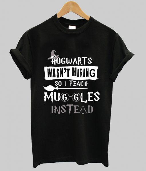 Hogwarts wasn’t hiring so I teach muggles instead shirt Ad