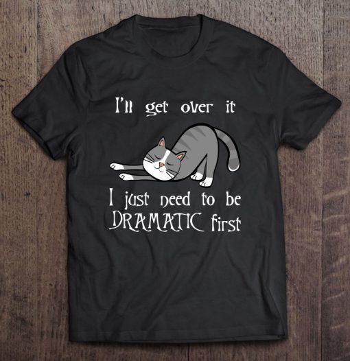 I Just Need To Be I Just Need To Be Dramatic First T-SHIRT NT
