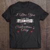 I Love You Every Day Not Just On Valentine’s Day t shirt
