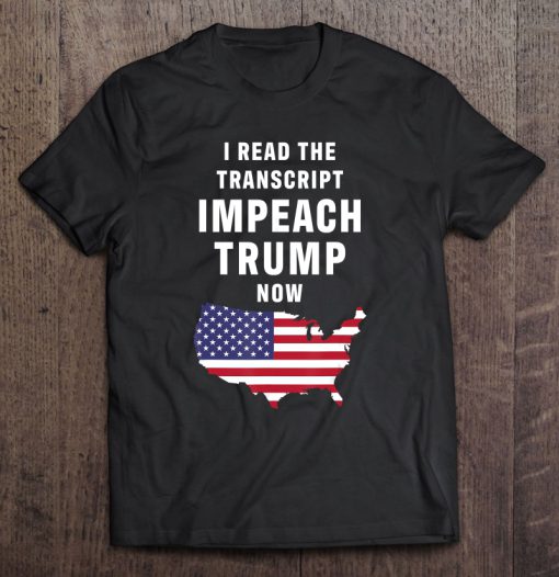 I Read The Transcript Impeach Trump Now t shirt Ad